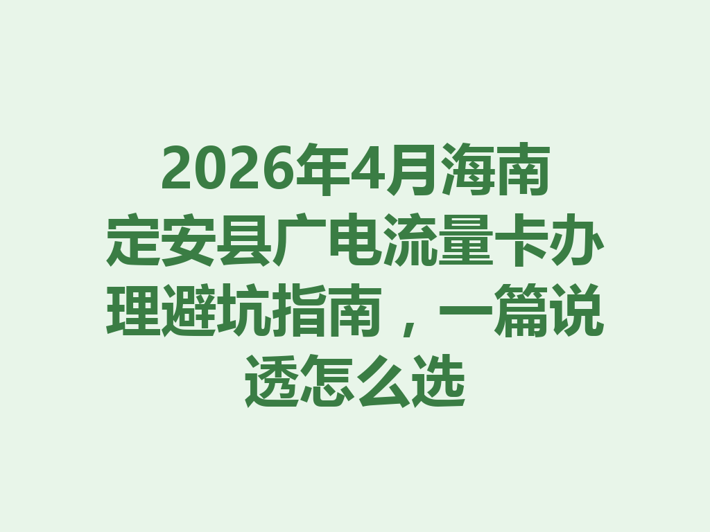 2026年4月海南定安县广电流量卡办理避坑指南，一篇说透怎么选