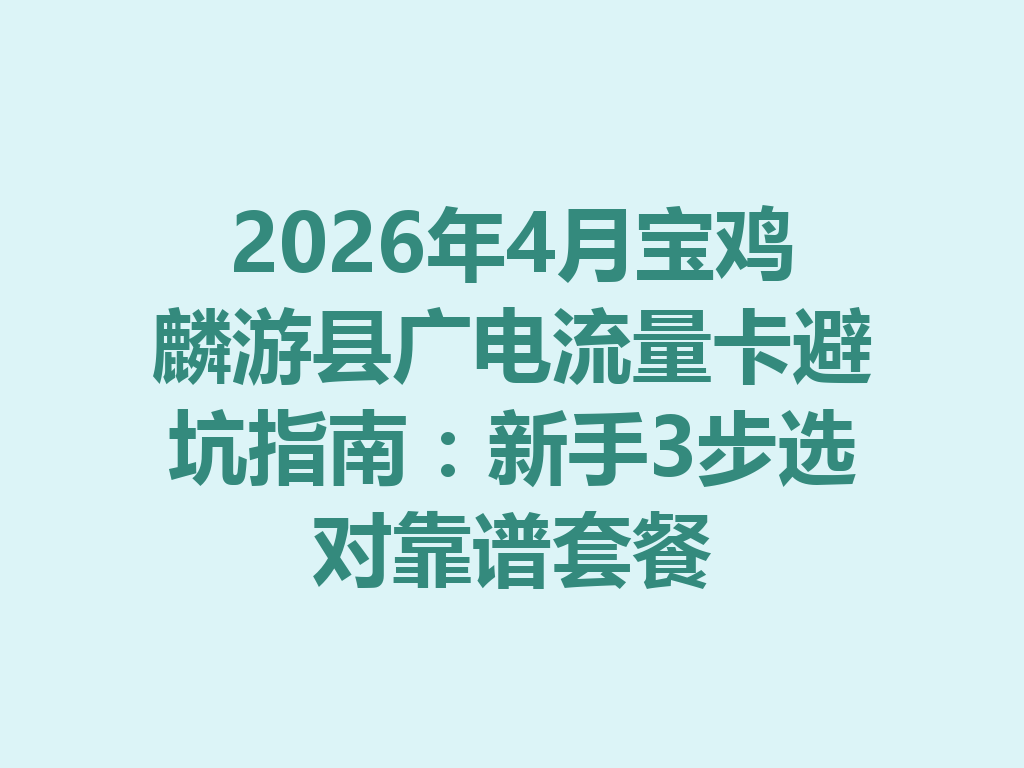 2026年4月宝鸡麟游县广电流量卡避坑指南：新手3步选对靠谱套餐