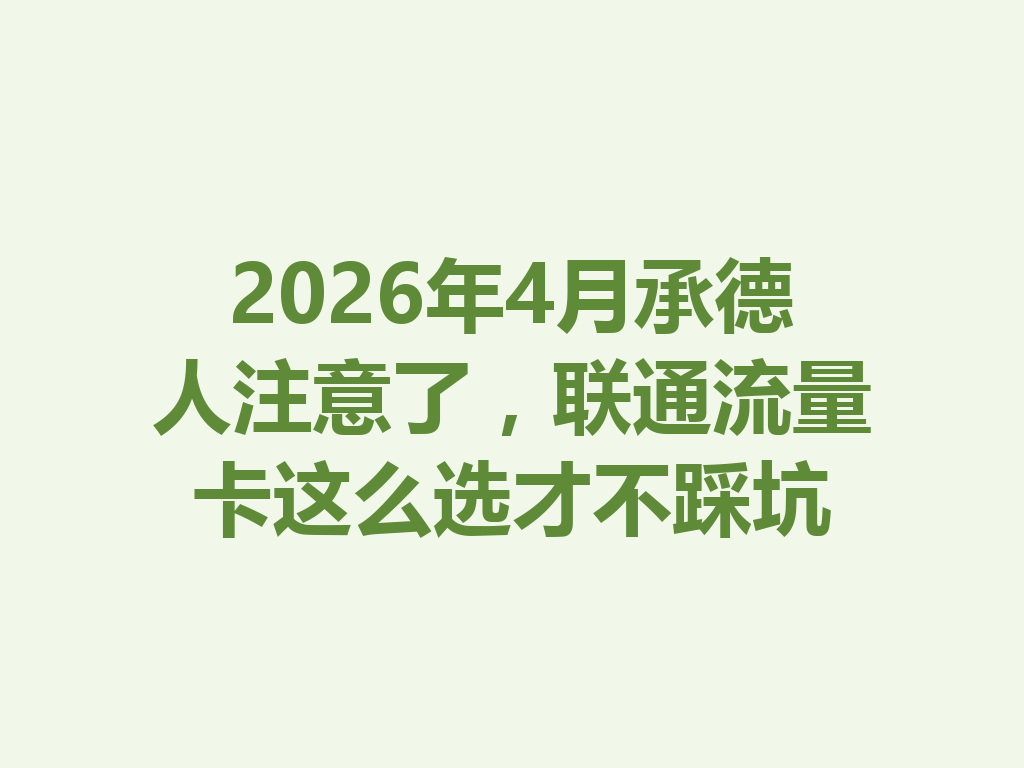 2026年4月承德人注意了，联通流量卡这么选才不踩坑
