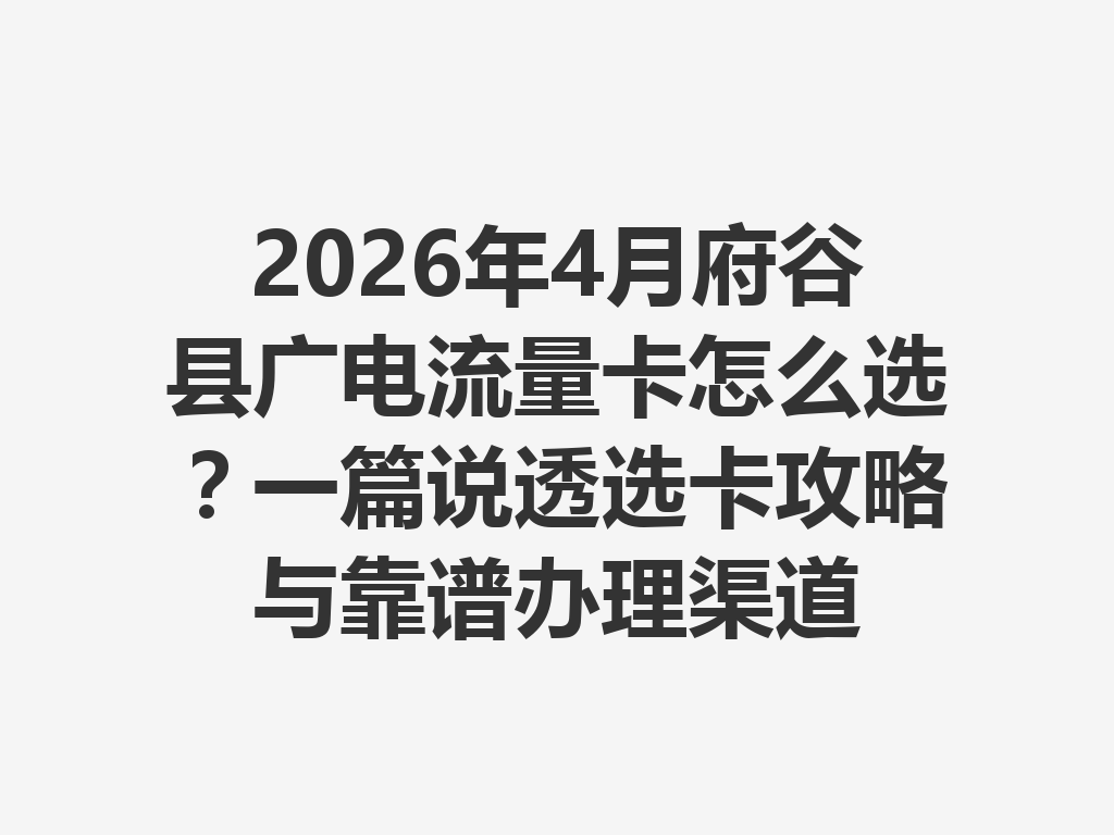 2026年4月府谷县广电流量卡怎么选？一篇说透选卡攻略与靠谱办理渠道