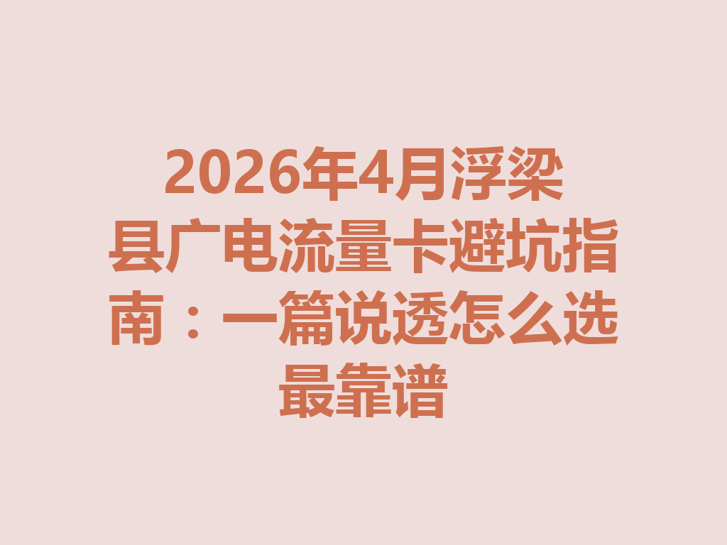 2026年4月浮梁县广电流量卡避坑指南：一篇说透怎么选最靠谱