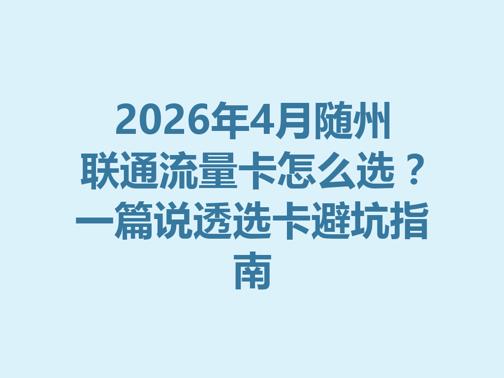 2026年4月随州联通流量卡怎么选？一篇说透选卡避坑指南