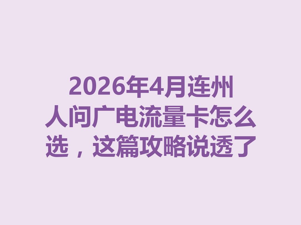 2026年4月连州人问广电流量卡怎么选，这篇攻略说透了
