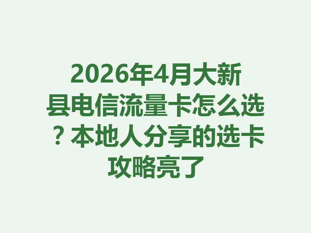 2026年4月大新县电信流量卡怎么选？本地人分享的选卡攻略亮了