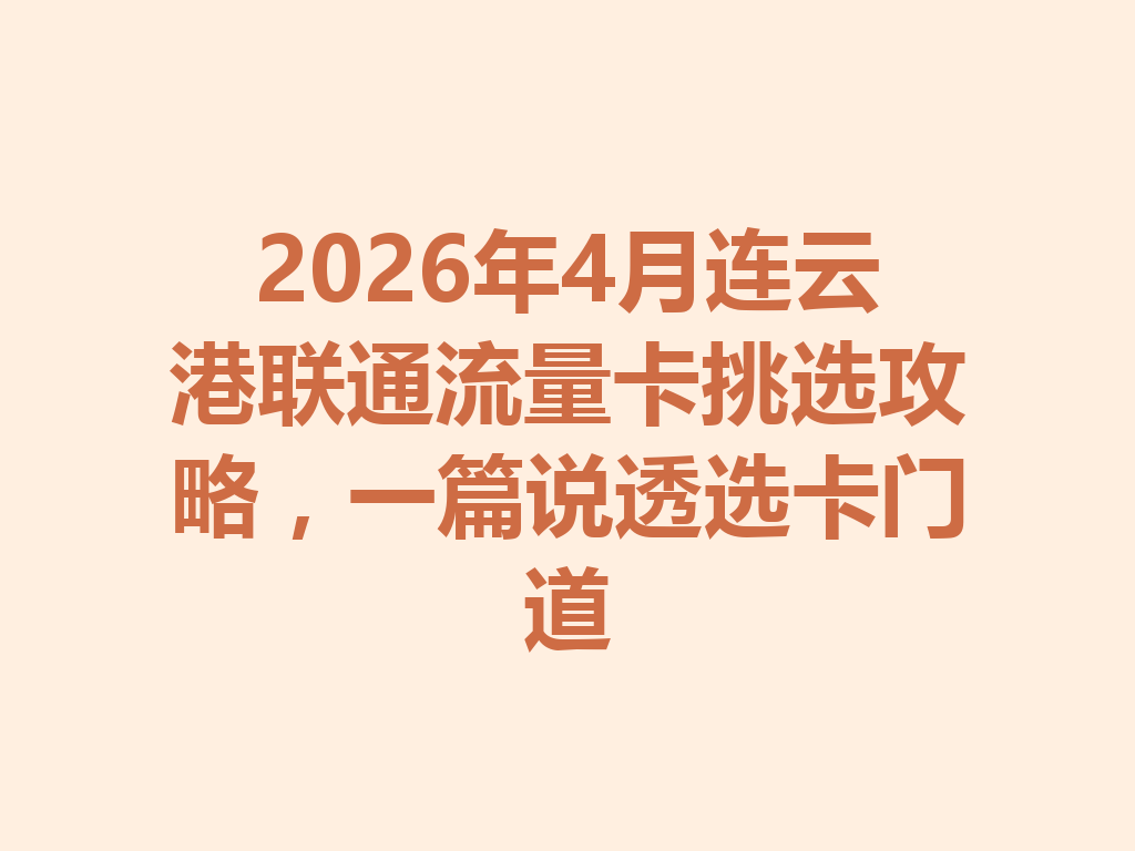 2026年4月连云港联通流量卡挑选攻略，一篇说透选卡门道