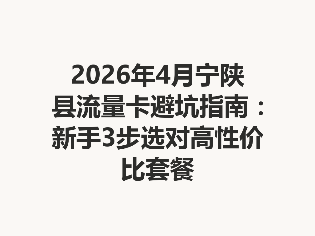 2026年4月宁陕县流量卡避坑指南：新手3步选对高性价比套餐