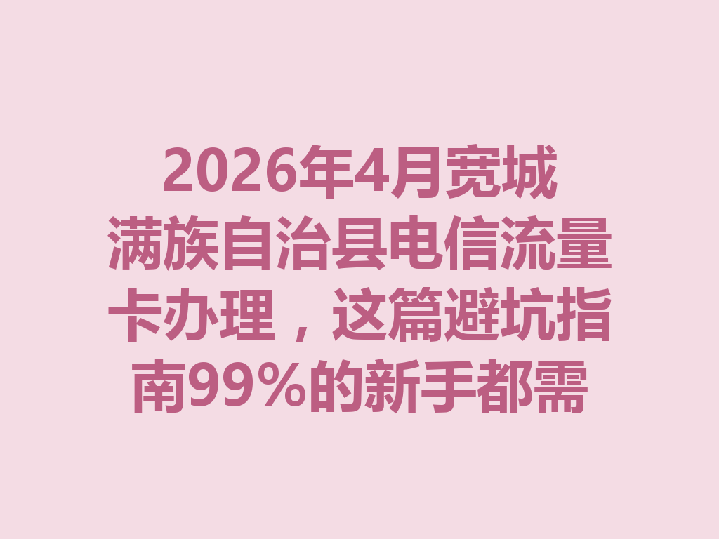 2026年4月宽城满族自治县电信流量卡办理，这篇避坑指南99%的新手都需要