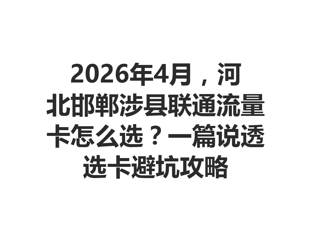 2026年4月，河北邯郸涉县联通流量卡怎么选？一篇说透选卡避坑攻略