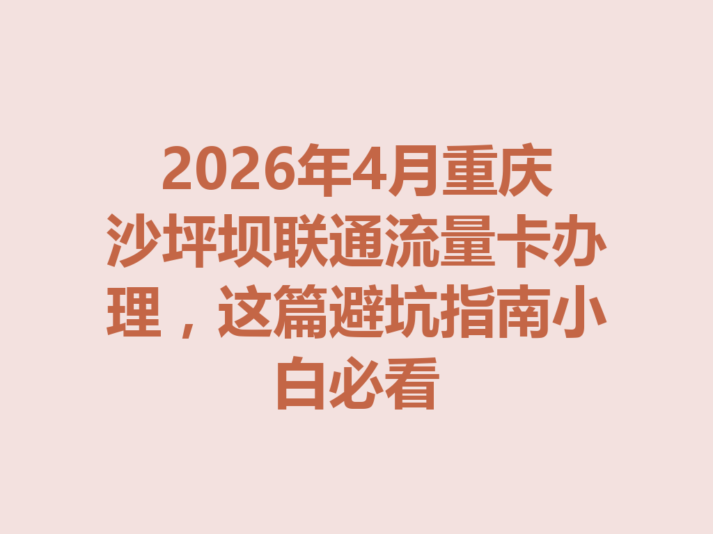 2026年4月重庆沙坪坝联通流量卡办理,这篇避坑指南小白必看
