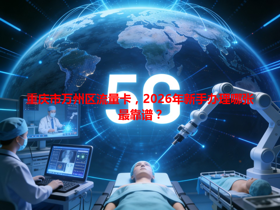 重庆市万州区流量卡，2026年新手办理哪张最靠谱？