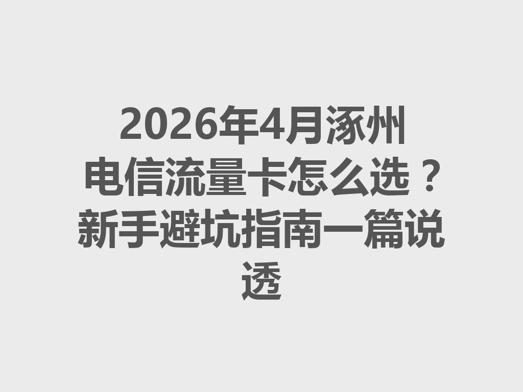 2026年4月涿州电信流量卡怎么选？新手避坑指南一篇说透