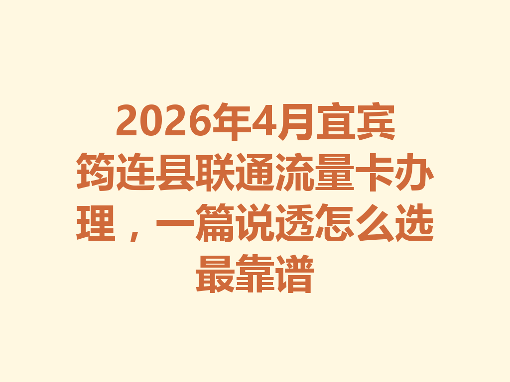 2026年4月宜宾筠连县联通流量卡办理，一篇说透怎么选最靠谱