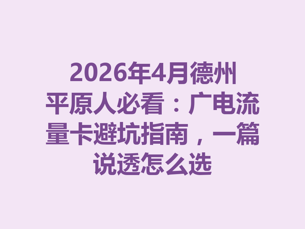 2026年4月德州平原人必看：广电流量卡避坑指南，一篇说透怎么选