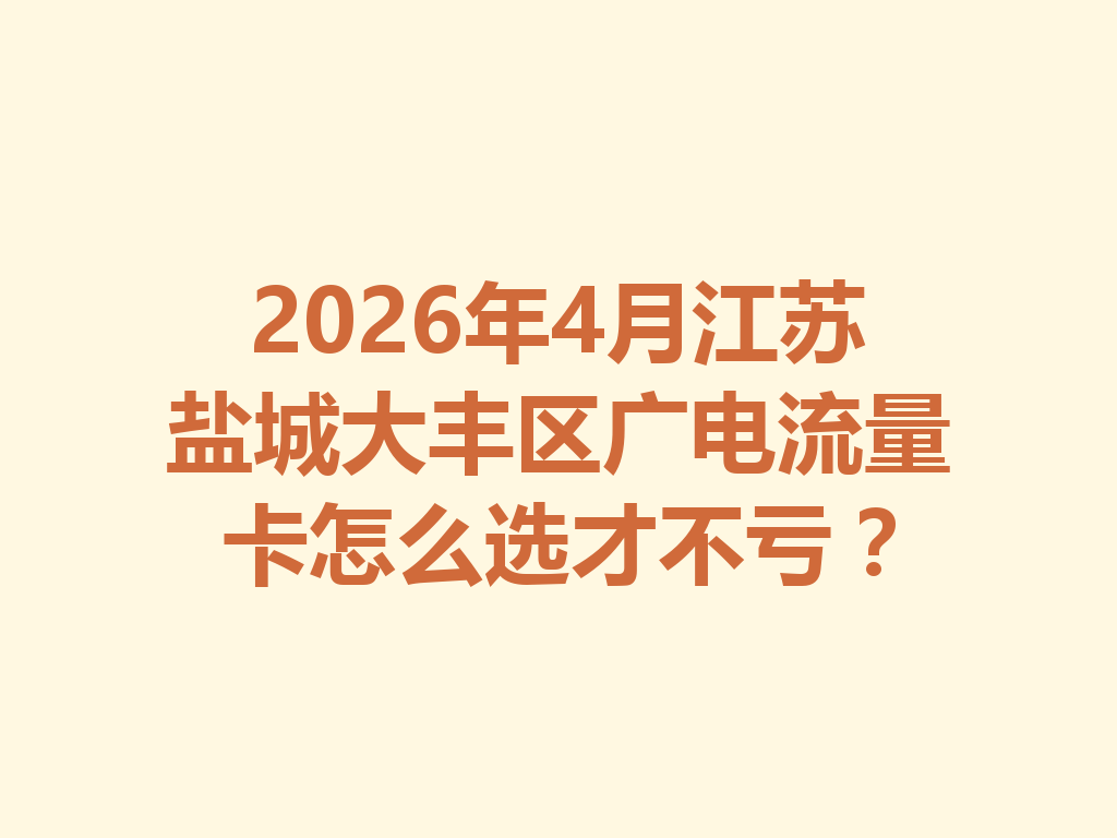 2026年4月江苏盐城大丰区广电流量卡怎么选才不亏？