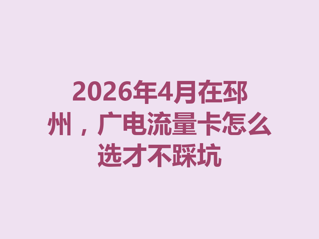 2026年4月在邳州，广电流量卡怎么选才不踩坑