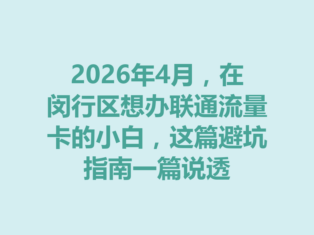 2026年4月，在闵行区想办联通流量卡的小白，这篇避坑指南一篇说透