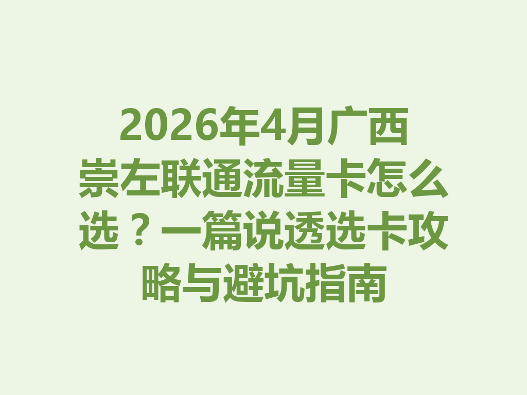 2026年4月广西崇左联通流量卡怎么选？一篇说透选卡攻略与避坑指南