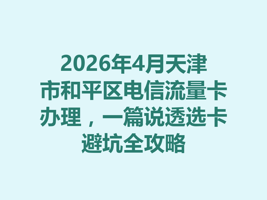 2026年4月天津市和平区电信流量卡办理，一篇说透选卡避坑全攻略