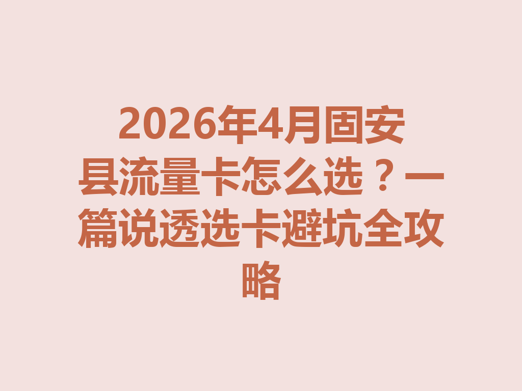 2026年4月固安县流量卡怎么选？一篇说透选卡避坑全攻略