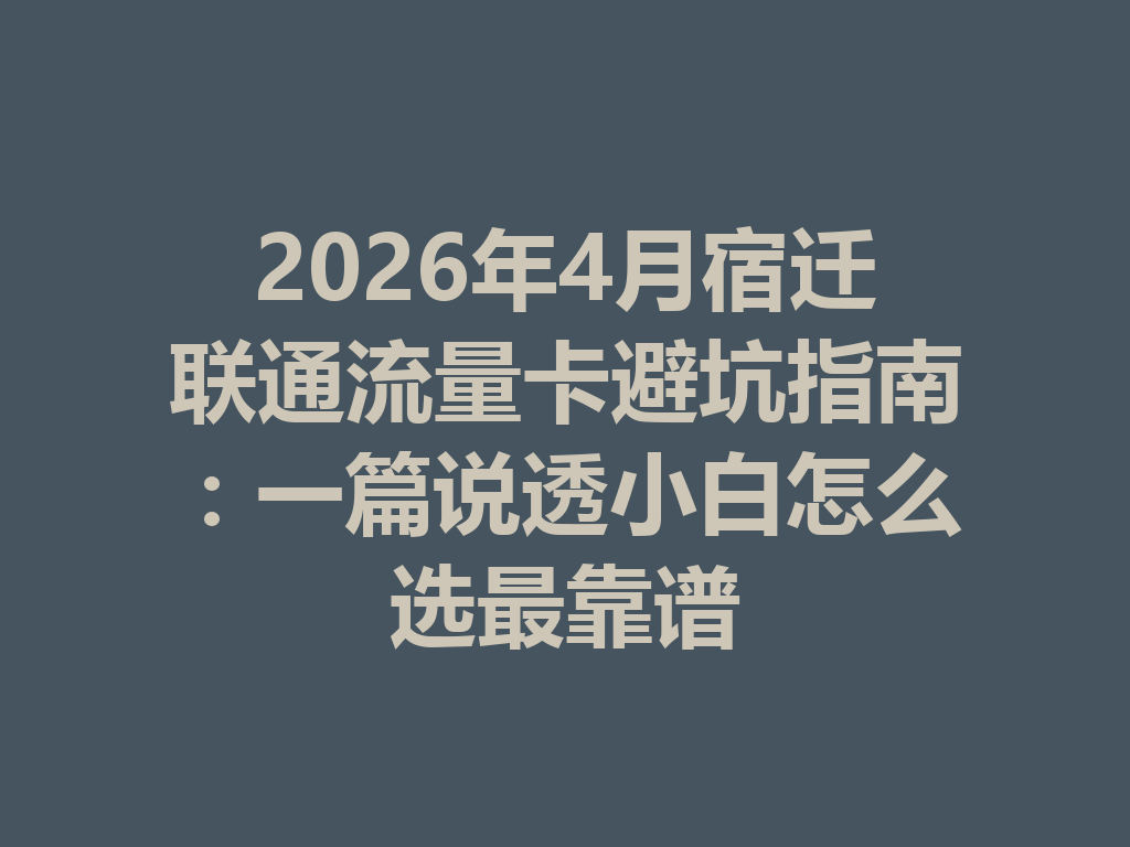 2026年4月宿迁联通流量卡避坑指南：一篇说透小白怎么选最靠谱