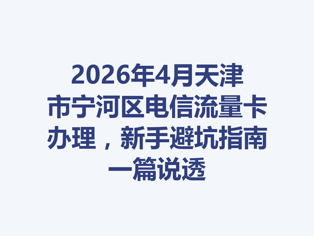 2026年4月天津市宁河区电信流量卡办理，新手避坑指南一篇说透