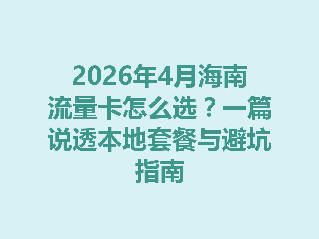 2026年4月海南流量卡怎么选?一篇说透本地套餐与避坑指南