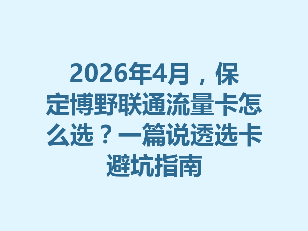 2026年4月，保定博野联通流量卡怎么选？一篇说透选卡避坑指南