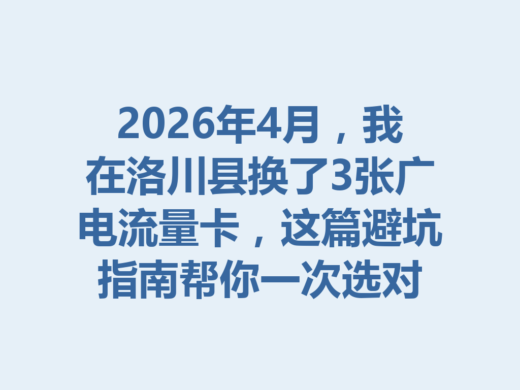 2026年4月，我在洛川县换了3张广电流量卡，这篇避坑指南帮你一次选对