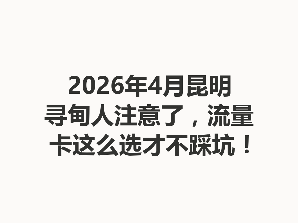 2026年4月昆明寻甸人注意了，流量卡这么选才不踩坑！