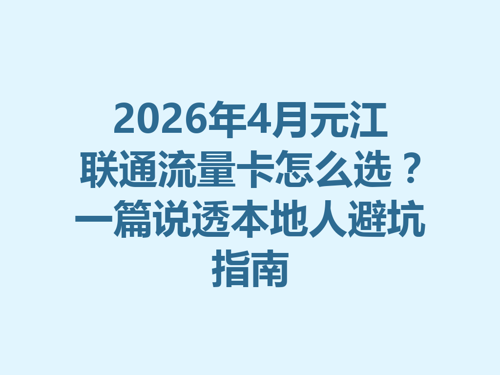 2026年4月元江联通流量卡怎么选？一篇说透本地人避坑指南