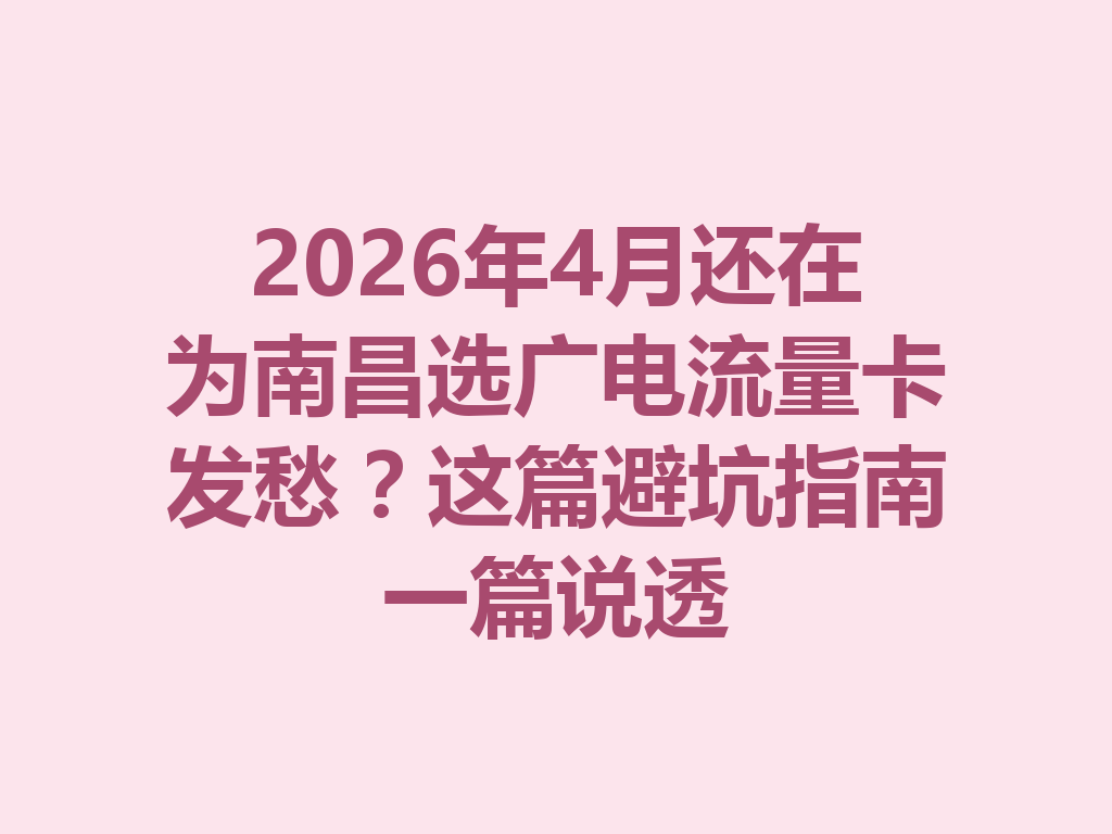 2026年4月还在为南昌选广电流量卡发愁？这篇避坑指南一篇说透