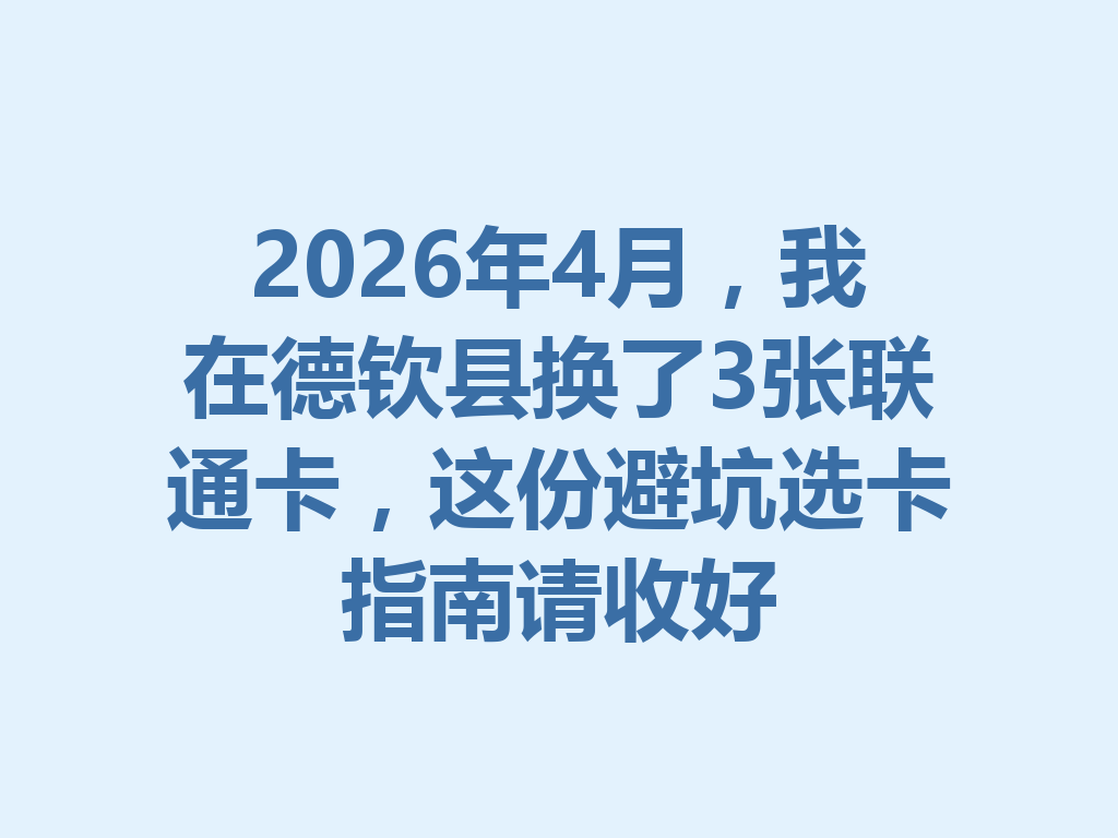 2026年4月，我在德钦县换了3张联通卡，这份避坑选卡指南请收好