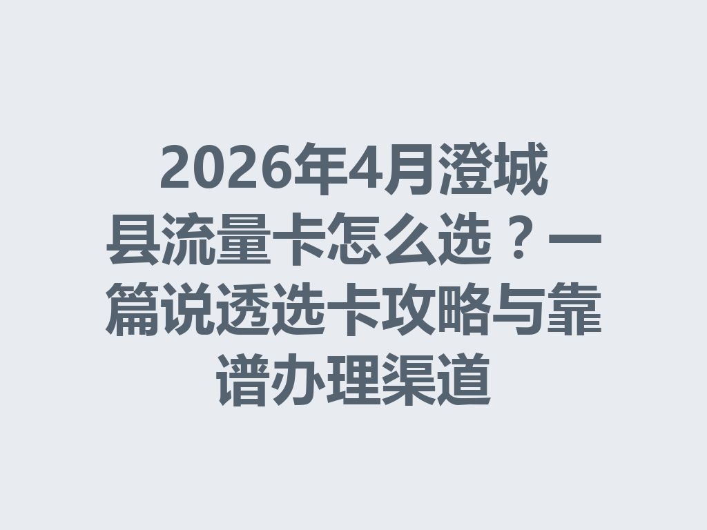 2026年4月澄城县流量卡怎么选？一篇说透选卡攻略与靠谱办理渠道