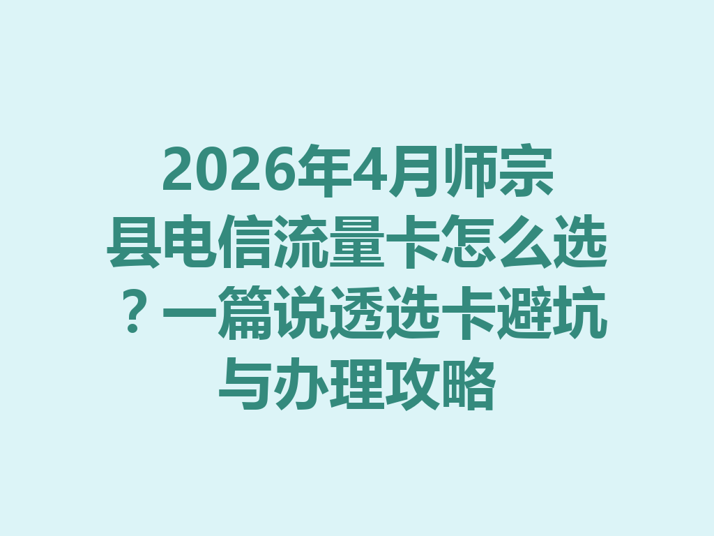 2026年4月师宗县电信流量卡怎么选？一篇说透选卡避坑与办理攻略