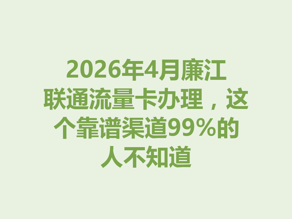 2026年4月廉江联通流量卡办理，这个靠谱渠道99%的人不知道