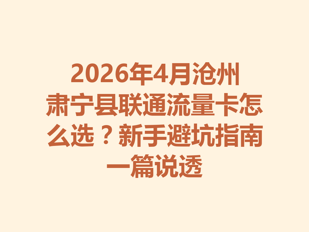 2026年4月沧州肃宁县联通流量卡怎么选？新手避坑指南一篇说透