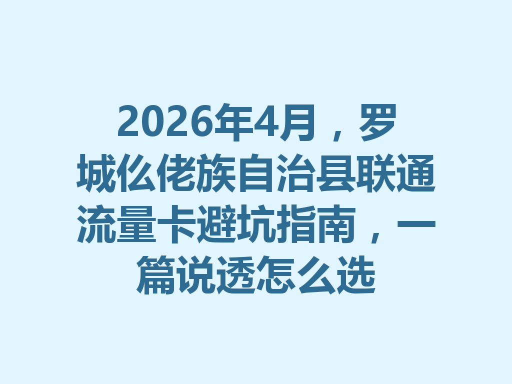 2026年4月，罗城仫佬族自治县联通流量卡避坑指南，一篇说透怎么选
