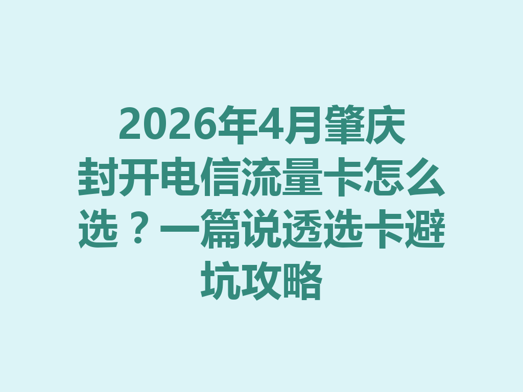 2026年4月肇庆封开电信流量卡怎么选？一篇说透选卡避坑攻略
