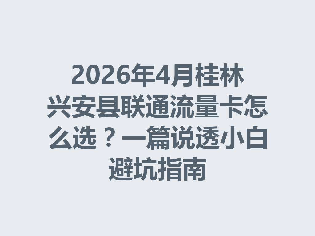 2026年4月桂林兴安县联通流量卡怎么选？一篇说透小白避坑指南
