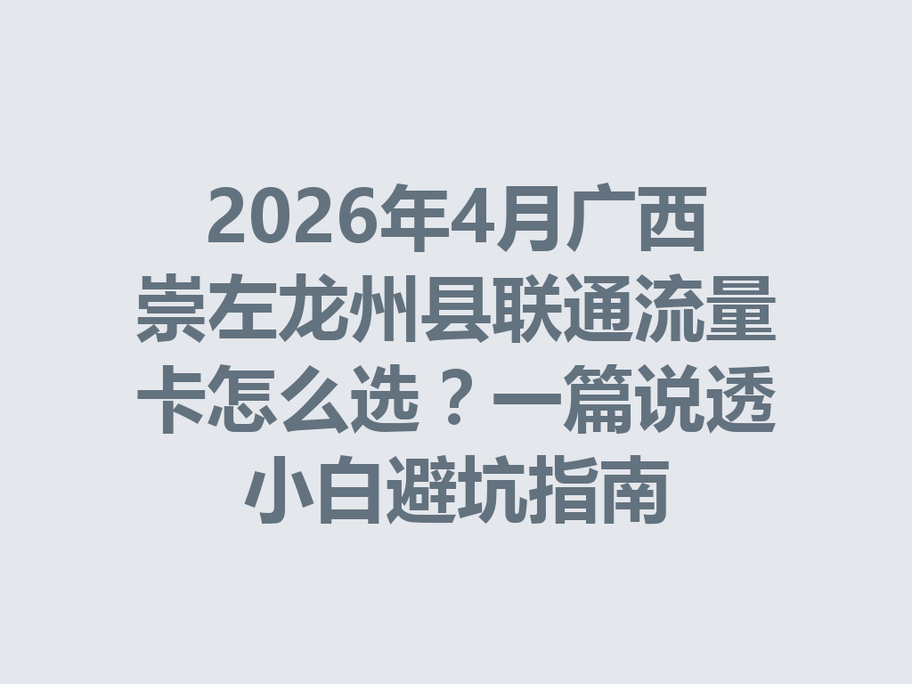 2026年4月广西崇左龙州县联通流量卡怎么选？一篇说透小白避坑指南