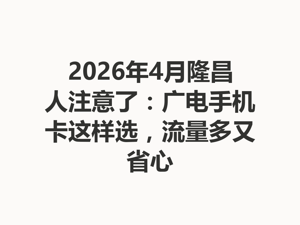 2026年4月隆昌人注意了：广电手机卡这样选，流量多又省心