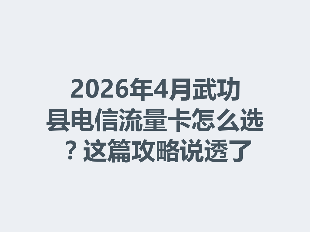 2026年4月武功县电信流量卡怎么选？这篇攻略说透了