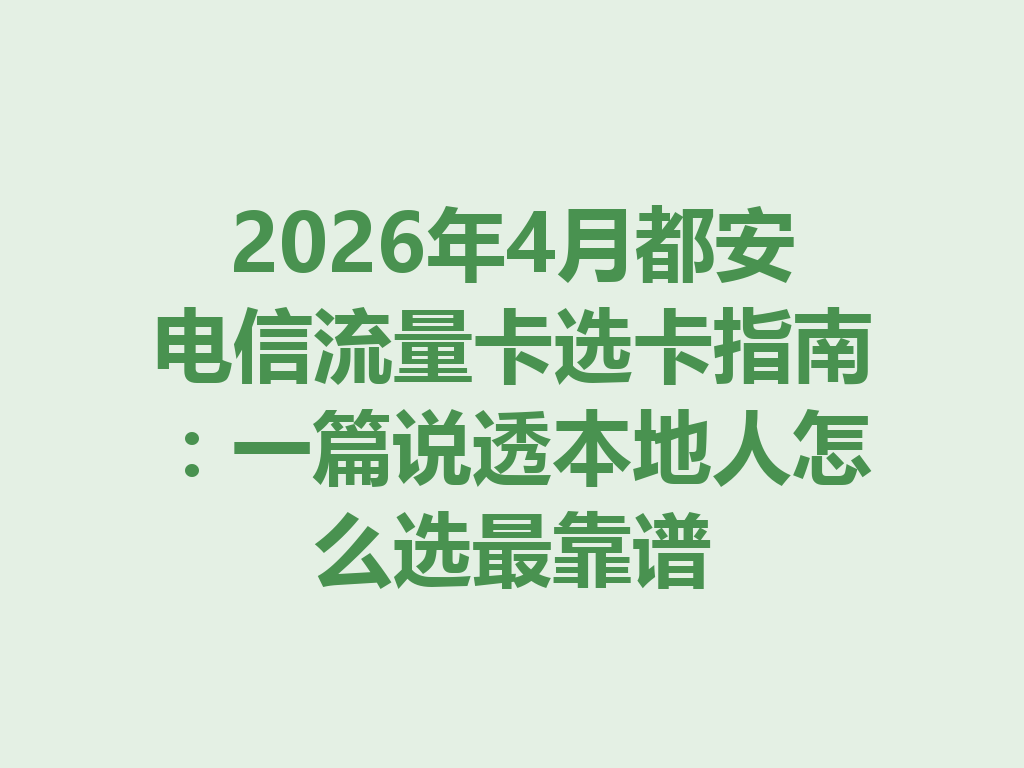 2026年4月都安电信流量卡选卡指南：一篇说透本地人怎么选最靠谱