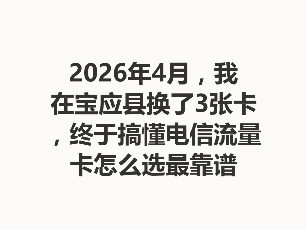2026年4月，我在宝应县换了3张卡，终于搞懂电信流量卡怎么选最靠谱