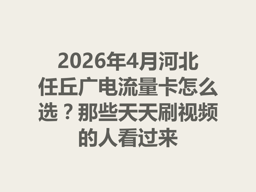 2026年4月河北任丘广电流量卡怎么选？那些天天刷视频的人看过来