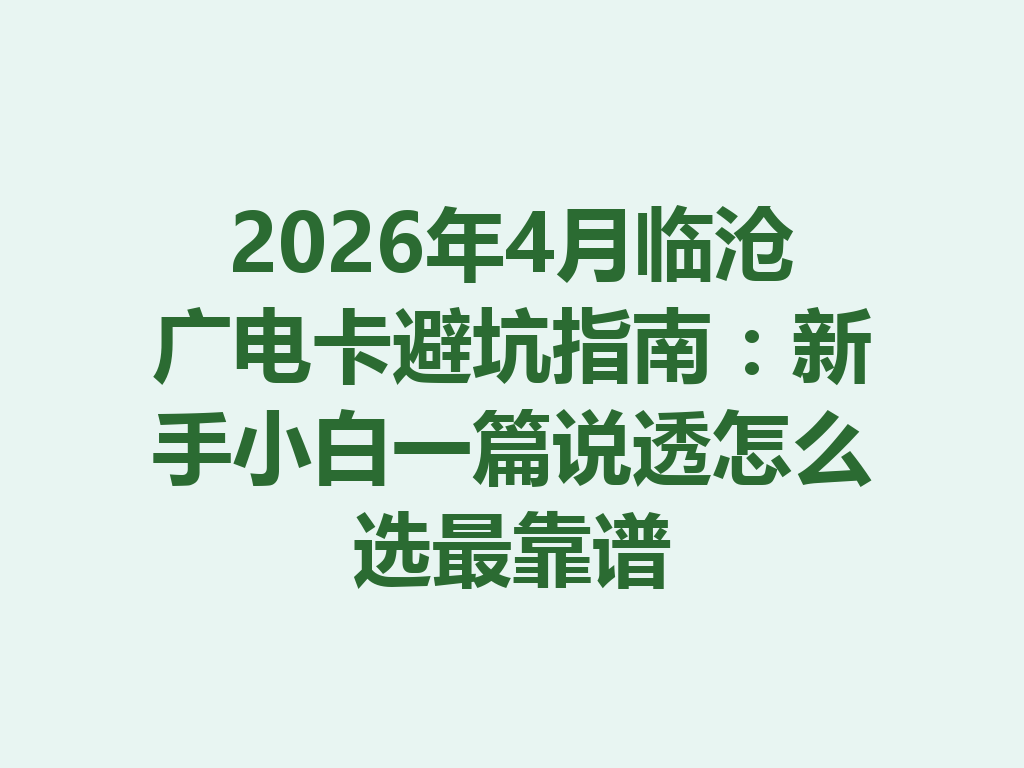 2026年4月临沧广电卡避坑指南：新手小白一篇说透怎么选最靠谱