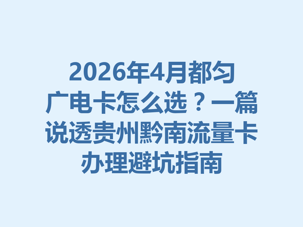 2026年4月都匀广电卡怎么选？一篇说透贵州黔南流量卡办理避坑指南