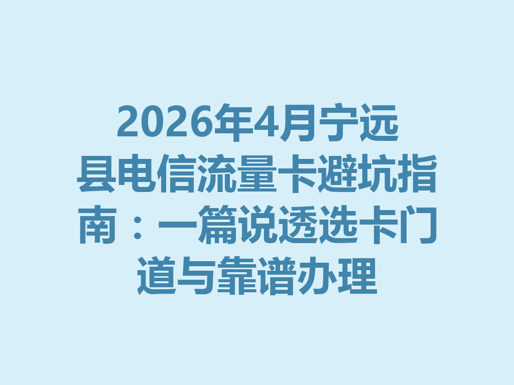 2026年4月宁远县电信流量卡避坑指南：一篇说透选卡门道与靠谱办理