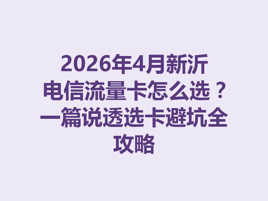 2026年4月新沂电信流量卡怎么选？一篇说透选卡避坑全攻略