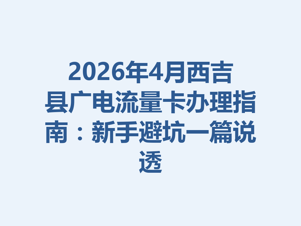 2026年4月西吉县广电流量卡办理指南：新手避坑一篇说透
